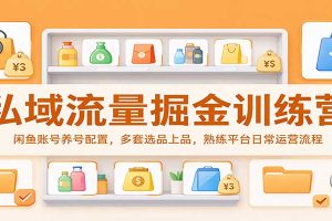 私域流量掘金训练营:闲鱼账号养号配置,多套选品上品,熟练平台日常运营流程