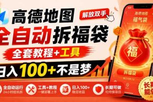 高德地图全自动拆福袋，解放双手，全套教程+工具，日入100+不是梦，长期能做【揭秘】