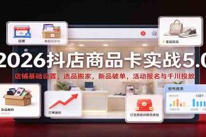 2026抖店商品卡实战5.0：店铺基础设置，选品搬家，新品破单，活动报名与千川投放