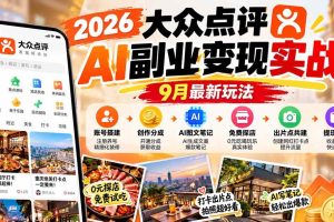 (20873期)2026大众点评AI副业变现实战9月最新玩法:账号搭建+创作分成+AI图文笔记+免费探店+出片点共建与提现教程