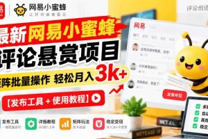 最新网易小蜜蜂评论悬赏项目,矩阵批量操作轻松月入3k+【发布工具+使用教程】