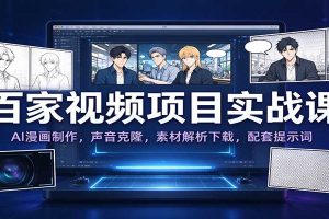 百家视频项目实战课:AI漫画制作,声音克隆,素材解析下载,配套提示词