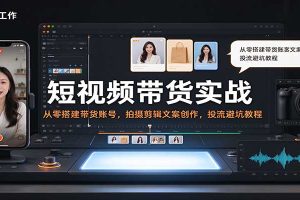 短视频带货实战:从零搭建带货账号,拍摄剪辑文案创作,投流避坑教程