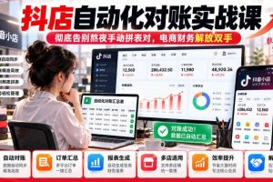 抖店自动化对账实战课,彻底告别熬夜手动拼表对,账电商财务解放双手